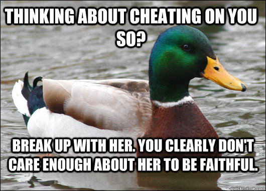 Thinking about cheating on you SO? break up with her. you clearly don't care enough about her to be faithful.  Actual Advice Mallard
