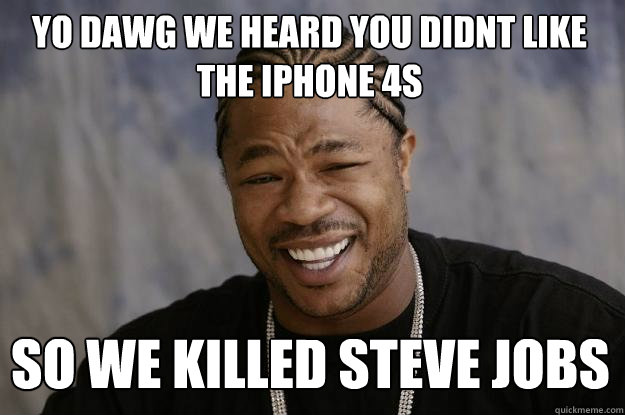 yo dawg we heard you didnt like the iphone 4s so we killed steve jobs - yo dawg we heard you didnt like the iphone 4s so we killed steve jobs  Xzibit meme