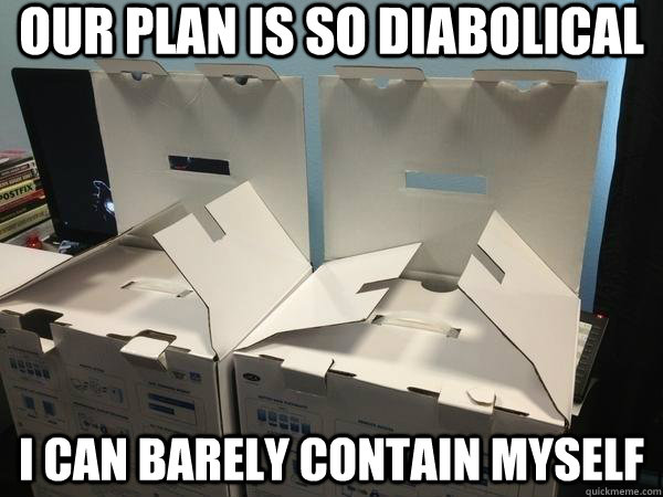 Our plan is so diabolical i can barely contain myself - Our plan is so diabolical i can barely contain myself  Conspiring Boxes