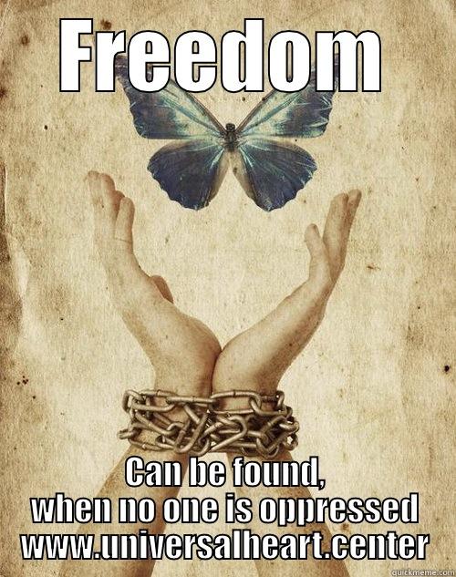 FREEDOM CAN BE FOUND, WHEN NO ONE IS OPPRESSED WWW.UNIVERSALHEART.CENTER Misc