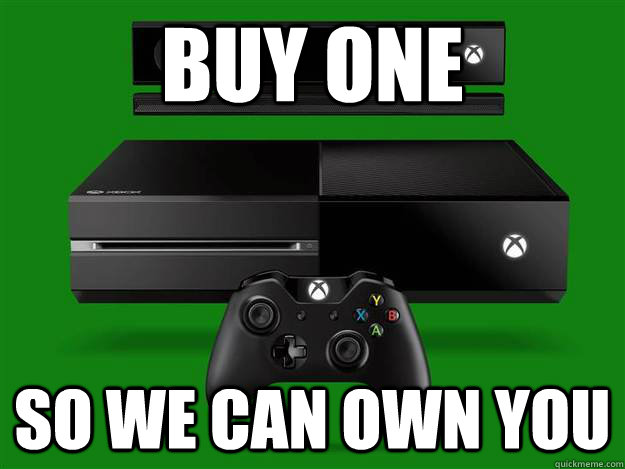 Buy one so we can own you  Scumbag Xbox One