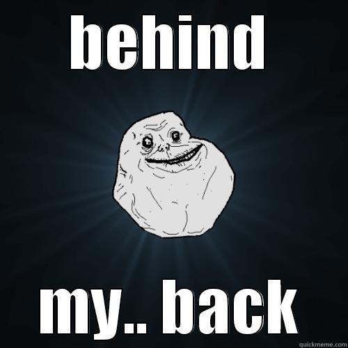 BEHIND MY.. BACK Forever Alone