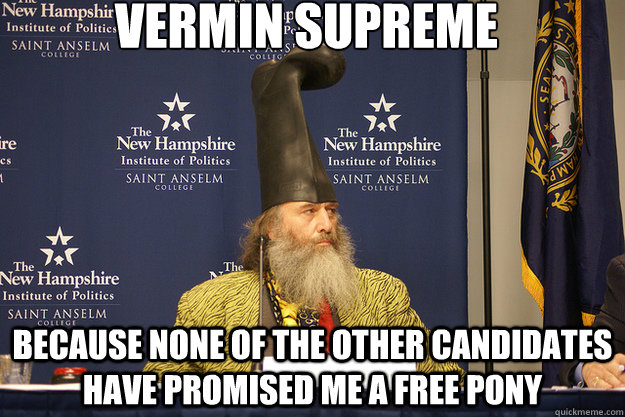Vermin Supreme Because none of the other candidates have promised me a free pony  Vermin Supreme