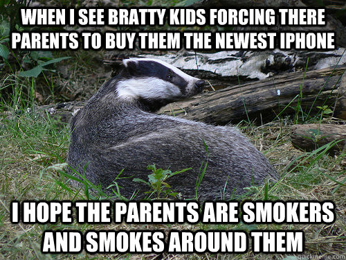 when i see bratty kids forcing there parents to buy them the newest iphone  i hope the parents are smokers and smokes around them - when i see bratty kids forcing there parents to buy them the newest iphone  i hope the parents are smokers and smokes around them  Bastard Badger