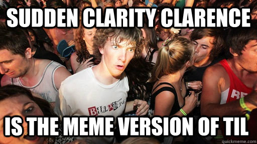 Sudden Clarity clarence is the meme version of til  Sudden Clarity Clarence