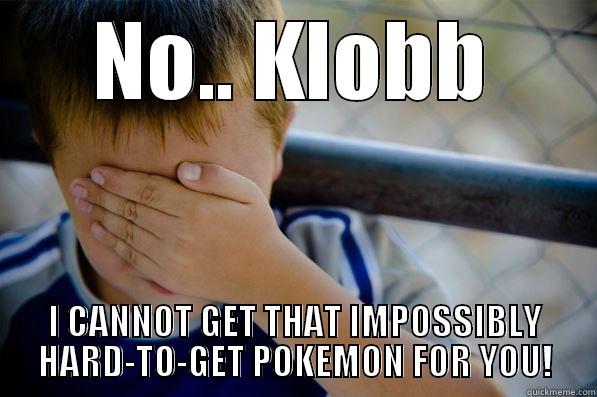 Geez, Klobb! - NO.. KLOBB I CANNOT GET THAT IMPOSSIBLY HARD-TO-GET POKEMON FOR YOU! Confession kid