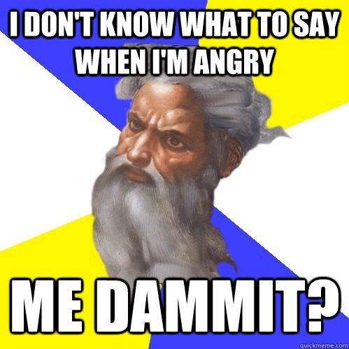 I don't know what to say when I'm angry Me dammit? - I don't know what to say when I'm angry Me dammit?  Advice God