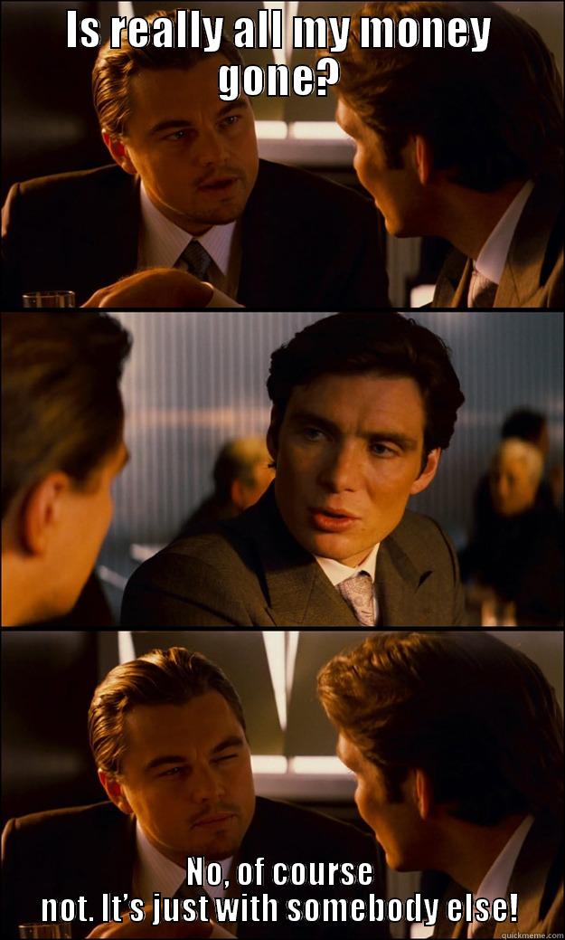 IS REALLY ALL MY MONEY GONE? NO, OF COURSE NOT. IT’S JUST WITH SOMEBODY ELSE! Inception