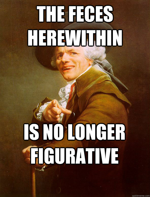 the feces herewithin is no longer figurative - the feces herewithin is no longer figurative  Joseph Ducreux