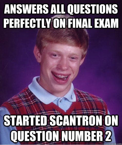 answers all questions Perfectly on final exam started scantron on question number 2  Bad Luck Brian