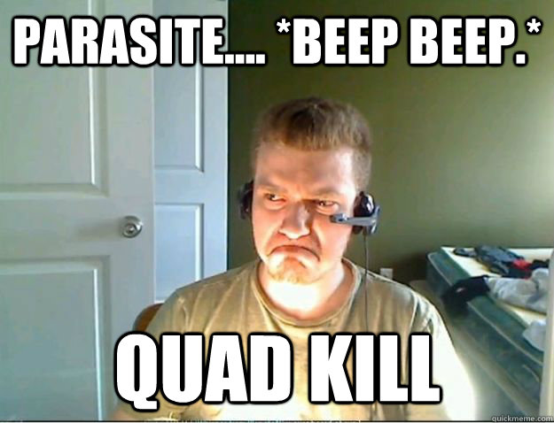 Parasite.... *Beep Beep.* QUAD KILL  AngryTestie