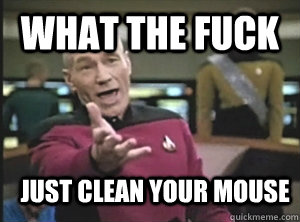 What the fuck Just clean your mouse  Annoyed Picard