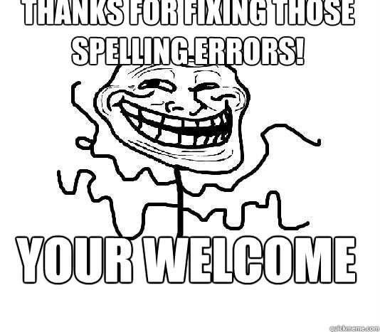 THANKS FOR FIXING THOSE SPELLING ERRORS! YOUR WELCOME - THANKS FOR FIXING THOSE SPELLING ERRORS! YOUR WELCOME  SLENDER MAN TROLL