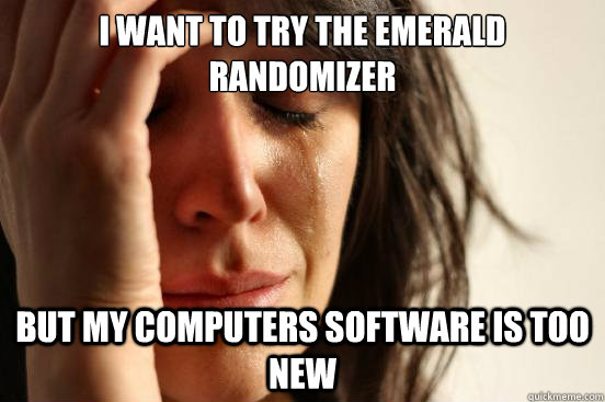 i want to try the emerald randomizer but my computers software is too new  First World Problems