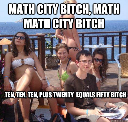 math city bitch, Math math city bitch Ten, Ten, Ten, plus Twenty  equals Fifty bitch  Priority Peter