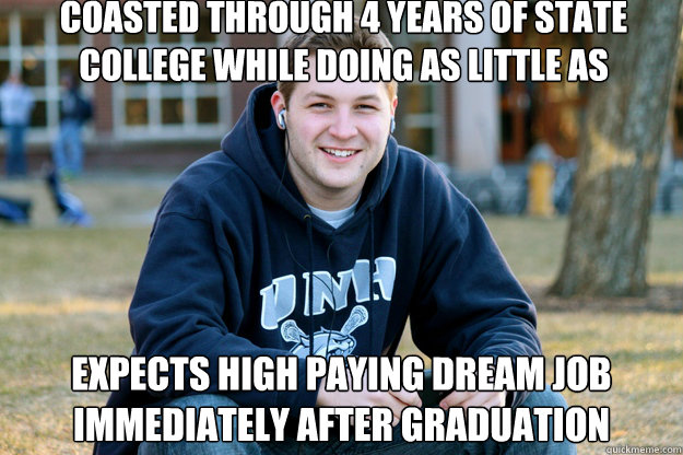 Coasted through 4 years of state college while doing as little as possible expects high paying dream job immediately after graduation  Mature College Senior