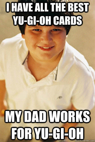 i have all the best yu-gi-oh cards my dad works for yu-gi-oh  Annoying Childhood Friend