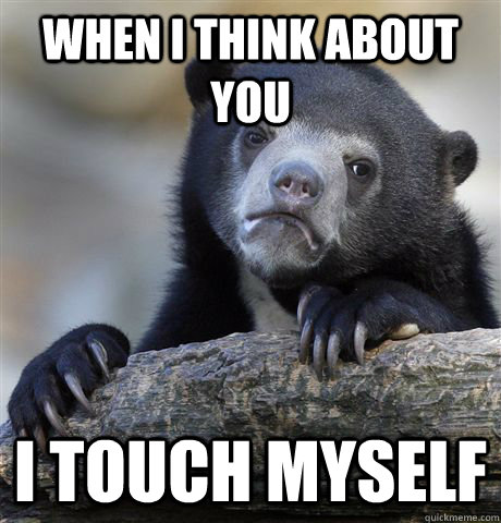 when I think about you I touch myself - when I think about you I touch myself  Confession Bear