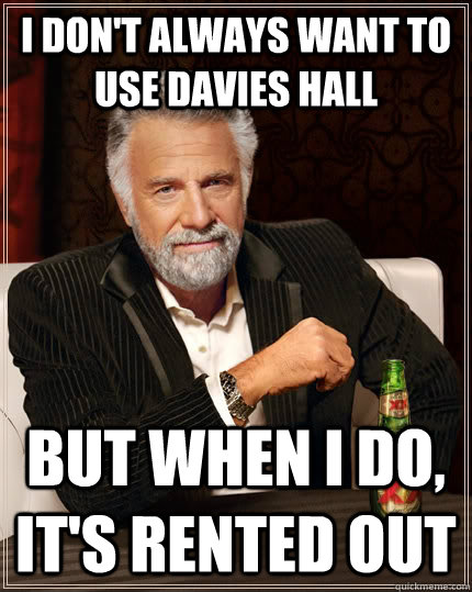 i don't always want to use Davies Hall But when I do, it's rented out   The Most Interesting Man In The World