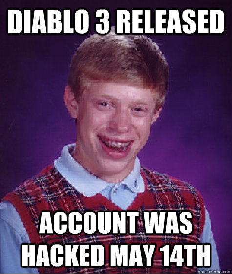Diablo 3 released Account was hacked may 14th - Diablo 3 released Account was hacked may 14th  Bad Luck Brian