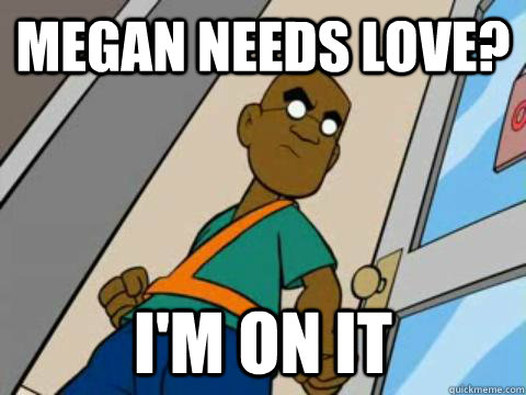 Megan needs love? I'm on it  fillmore meme