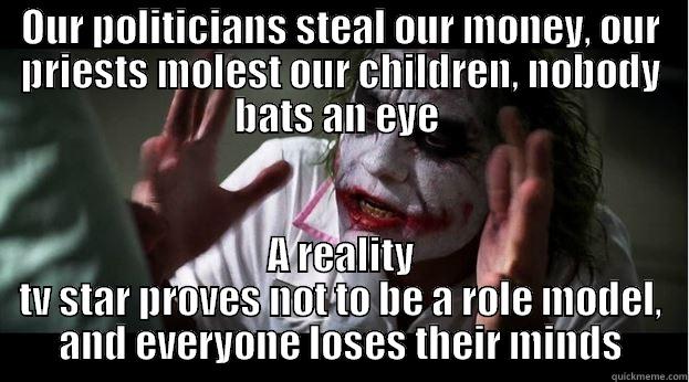 OUR POLITICIANS STEAL OUR MONEY, OUR PRIESTS MOLEST OUR CHILDREN, NOBODY BATS AN EYE  A REALITY TV STAR PROVES NOT TO BE A ROLE MODEL, AND EVERYONE LOSES THEIR MINDS Joker Mind Loss