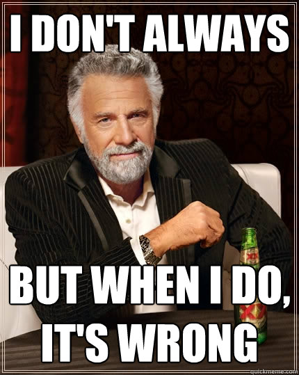 I don't always  But when I do, it's wrong  The Most Interesting Man In The World