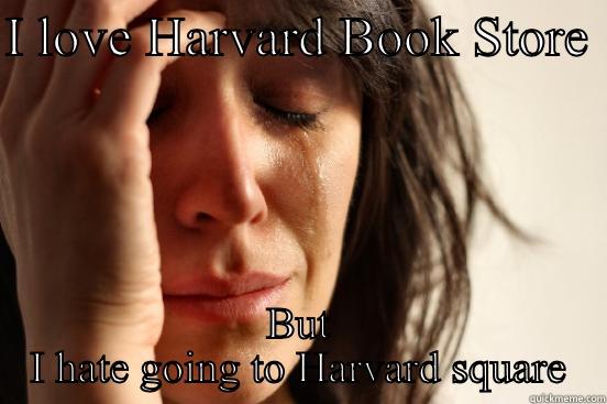 I LOVE HARVARD BOOK STORE  BUT I HATE GOING TO HARVARD SQUARE First World Problems