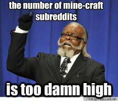 the number of mine-craft subreddits is too damn high  to damn high