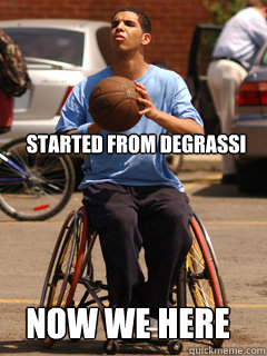 Started from Degrassi  NOW WE HERE  
