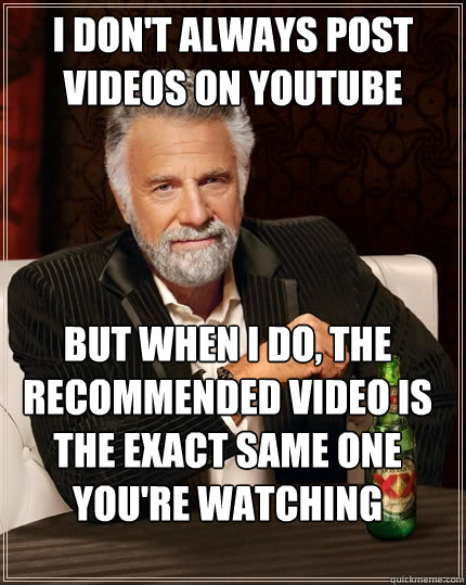 I don't always post videos on youtube But when I do, the recommended video is the exact same one you're watching  The Most Interesting Man In The World