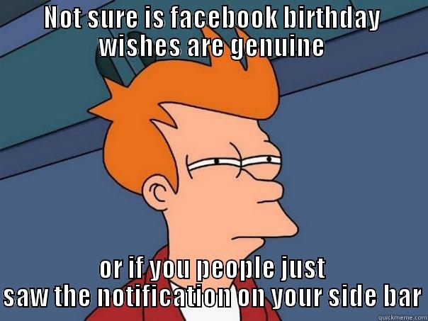 NOT SURE IS FACEBOOK BIRTHDAY WISHES ARE GENUINE OR IF YOU PEOPLE JUST SAW THE NOTIFICATION ON YOUR SIDE BAR Futurama Fry