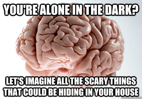 You're alone in the dark? Let's imagine all the scary things that could be hiding in your house  Scumbag Brain