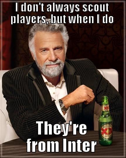 I DON'T ALWAYS SCOUT PLAYERS, BUT WHEN I DO THEY'RE FROM INTER The Most Interesting Man In The World