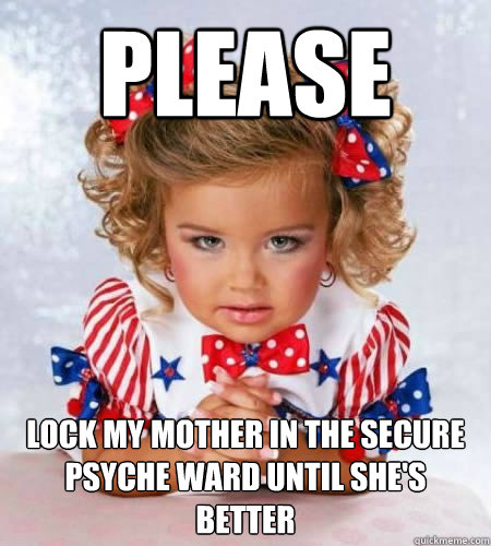please lock my mother in the secure psyche ward until she's better - please lock my mother in the secure psyche ward until she's better  Evil genius pageant girl