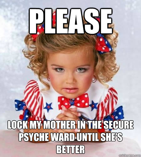 please lock my mother in the secure psyche ward until she's better  Evil genius pageant girl