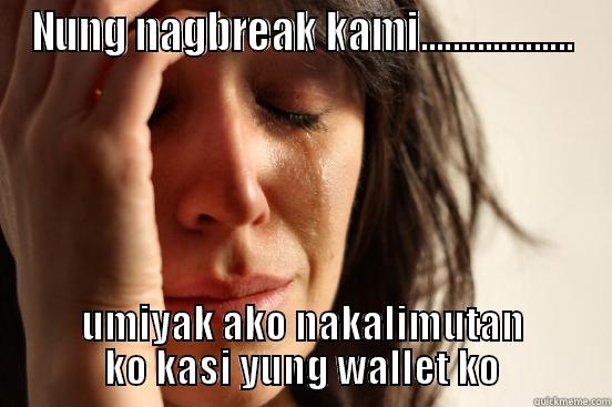 NUNG NAGBREAK KAMI................... UMIYAK AKO NAKALIMUTAN KO KASI YUNG WALLET KO First World Problems