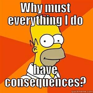 WHY MUST EVERYTHING I DO HAVE CONSEQUENCES? Advice Homer