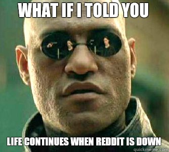 what if i told you life continues when reddit is down  Matrix Morpheus