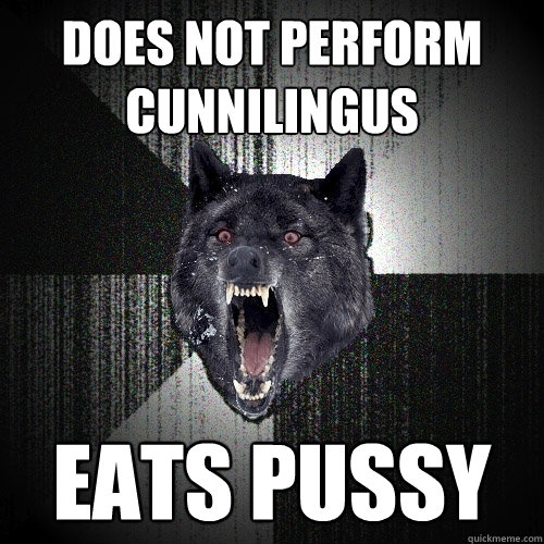 Does not perform cunnilingus Eats pussy  Insanity Wolf