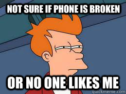 Not sure if Phone is broken Or no one likes me  Fry futurama