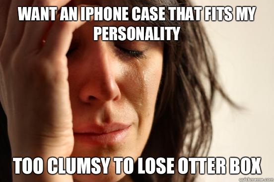 Want an iPhone case that fits my personality  Too clumsy to lose otter box    First World Problems