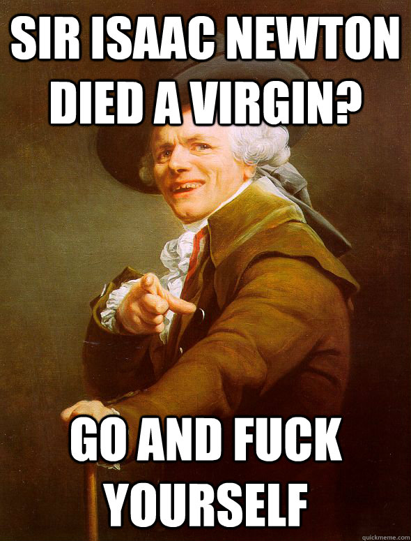 Sir isaac NEWTON DIED A VIRGIN? Go and fuck yourself - Sir isaac NEWTON DIED A VIRGIN? Go and fuck yourself  Joseph Ducreux