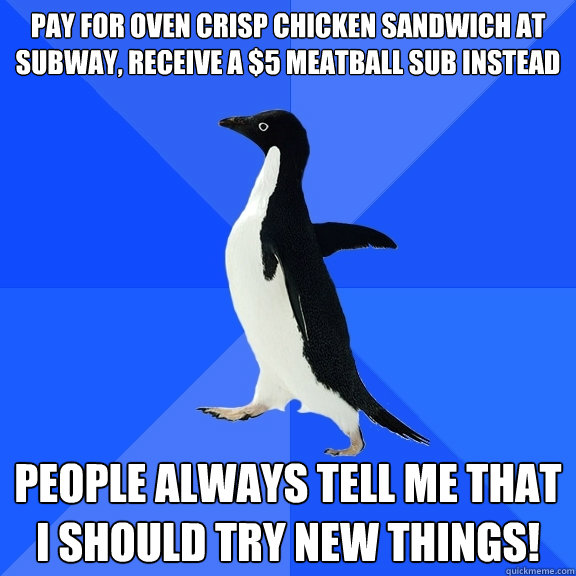 pay for oven crisp chicken sandwich at subway, receive a $5 meatball sub instead people always tell me that i should try new things!  Socially Awkward Penguin