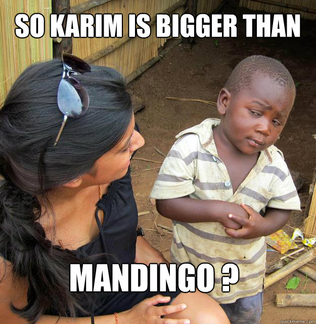 SO KARIM IS BIGGER THAN MANDINGO ?  Skeptical African Kid