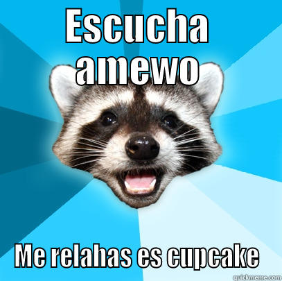 ESCUCHA AMEWO ME RELAHAS ES CUPCAKE  Lame Pun Coon