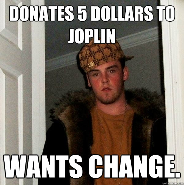 donates 5 dollars to joplin wants change.  Scumbag Steve