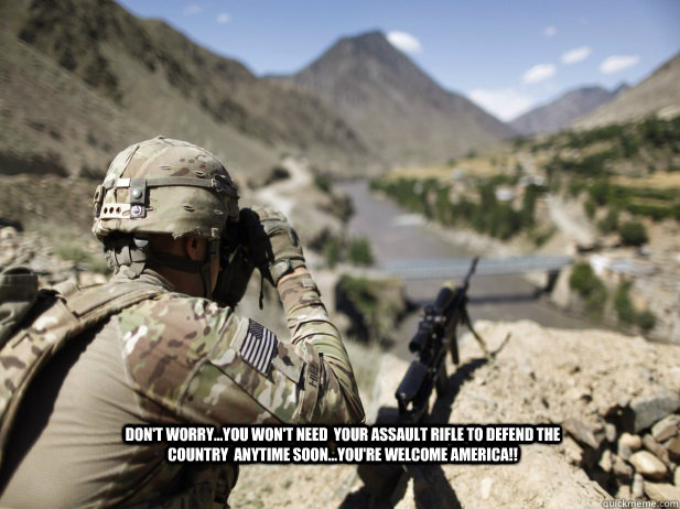 Don't worry...you won't need  your assault rifle to defend the country  anytime soon...you're welcome America!!  