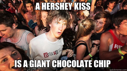 A Hershey Kiss is a giant chocolate chip  Sudden Clarity Clarence