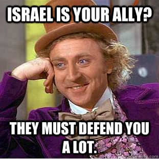 Israel is your ally? They must defend you a lot.  Condescending Wonka